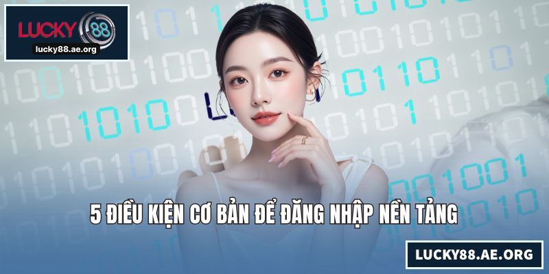 5 điều kiện cơ bản để đăng nhập nền tảng