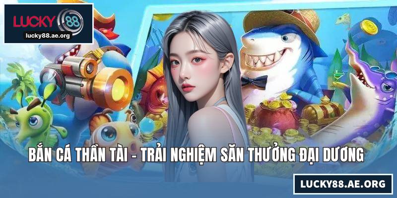 Bắn Cá Thần Tài - Trải Nghiệm Săn Thưởng Đại Dương Mãn Nhãn