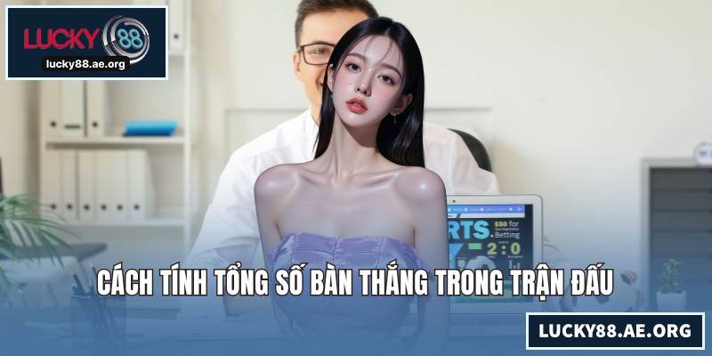 Cách tính tổng số bàn thắng trong trận đấu