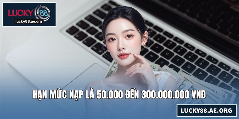 Hạn mức nạp là 50.000 đến 300.000.000 VNĐ