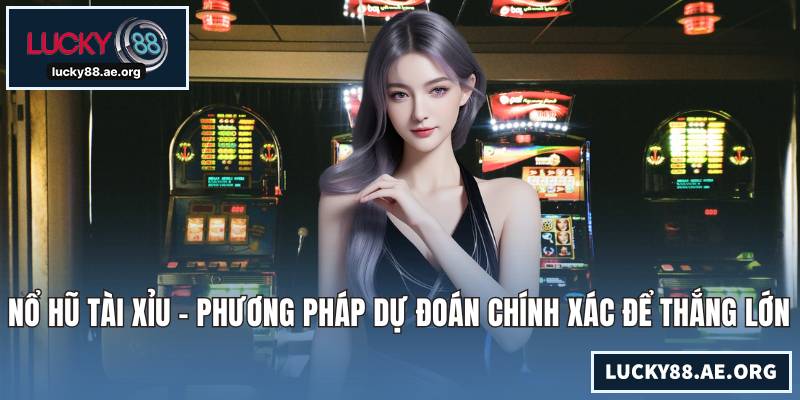 Nổ Hũ Tài Xỉu - Phương Pháp Dự Đoán Chính Xác Để Thắng Lớn