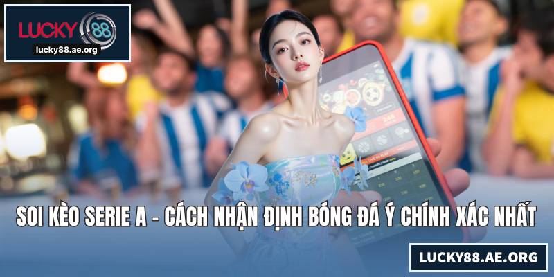 Soi Kèo Serie A - Cách Nhận Định Bóng Đá Ý Chính Xác Nhất